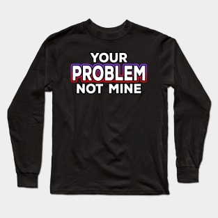 Your Problem Not Mine Long Sleeve T-Shirt